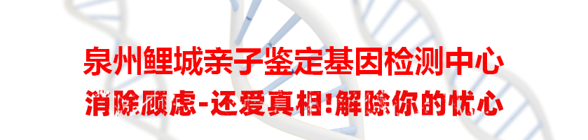 泉州鲤城亲子鉴定基因检测中心