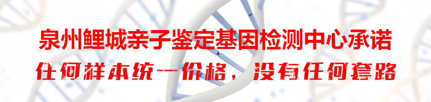 泉州鲤城亲子鉴定基因检测中心承诺